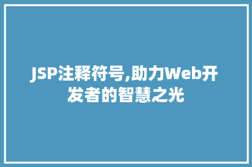 JSP注释符号,助力Web开发者的智慧之光 JSP注释符号,助力Web开发者的智慧之光 百度SEO