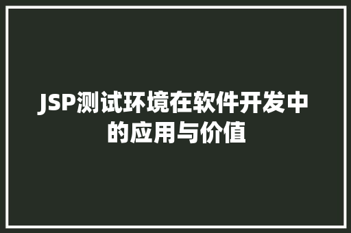 JSP测试环境在软件开发中的应用与价值 JSP测试环境在软件开发中的应用与价值 必应SEO