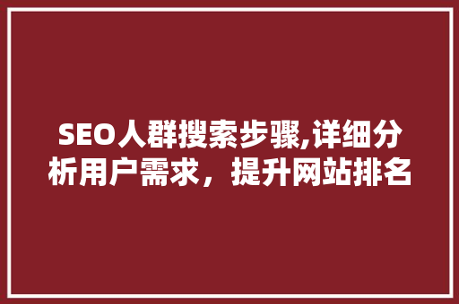 SEO人群搜索步骤,详细分析用户需求，提升网站排名 SEO人群搜索步骤,详细分析用户需求，提升网站排名 必应SEO