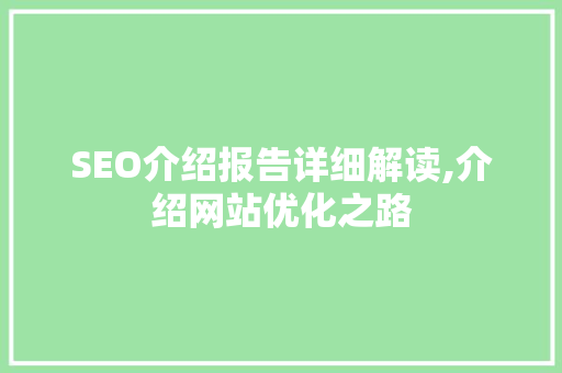 SEO介绍报告详细解读,介绍网站优化之路 SEO介绍报告详细解读,介绍网站优化之路 百度SEO