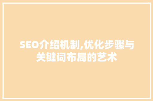 SEO介绍机制,优化步骤与关键词布局的艺术 SEO介绍机制,优化步骤与关键词布局的艺术 百度SEO