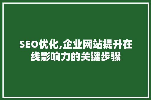 SEO优化,企业网站提升在线影响力的关键步骤