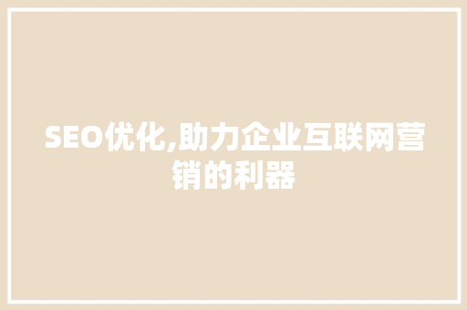 SEO优化,助力企业互联网营销的利器