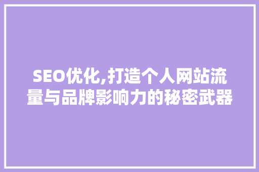 SEO优化,打造个人网站流量与品牌影响力的秘密武器 SEO优化,打造个人网站流量与品牌影响力的秘密武器 百度SEO