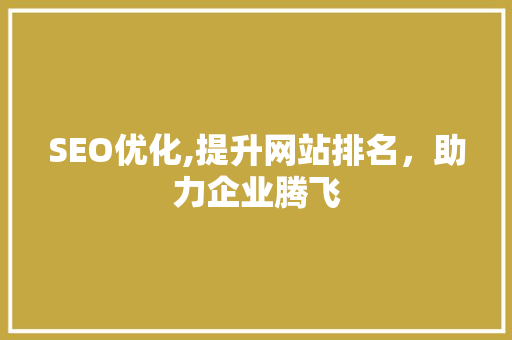 SEO优化,提升网站排名，助力企业腾飞