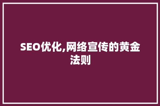 SEO优化,网络宣传的黄金法则 SEO优化,网络宣传的黄金法则 GoogleSEO