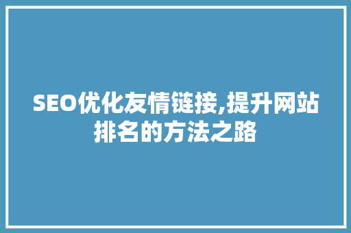 SEO优化友情链接,提升网站排名的方法之路 SEO优化友情链接,提升网站排名的方法之路 必应SEO