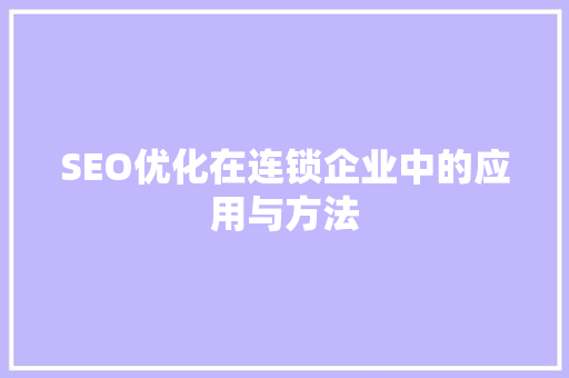 SEO优化在连锁企业中的应用与方法 SEO优化在连锁企业中的应用与方法 必应SEO