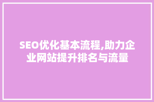SEO优化基本流程,助力企业网站提升排名与流量 SEO优化基本流程,助力企业网站提升排名与流量 GoogleSEO