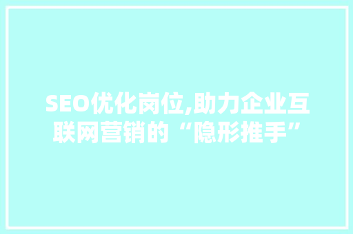 SEO优化岗位,助力企业互联网营销的“隐形推手” SEO优化岗位,助力企业互联网营销的“隐形推手” 搜狗SEO