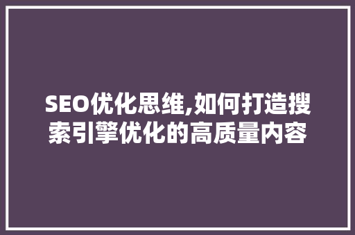 SEO优化思维,如何打造搜索引擎优化的高质量内容 SEO优化思维,如何打造搜索引擎优化的高质量内容 必应SEO