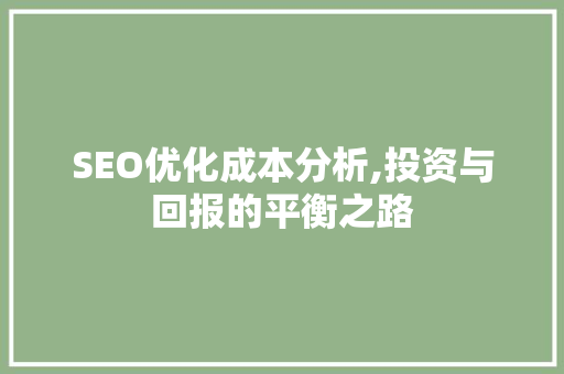 SEO优化成本分析,投资与回报的平衡之路 SEO优化成本分析,投资与回报的平衡之路 必应SEO