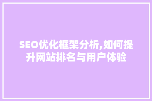 SEO优化框架分析,如何提升网站排名与用户体验 SEO优化框架分析,如何提升网站排名与用户体验 百度SEO