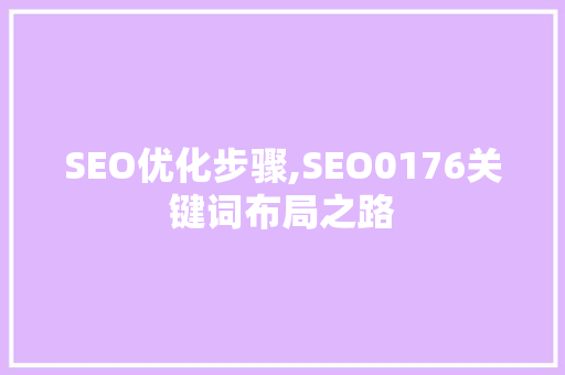 SEO优化步骤,SEO0176关键词布局之路 SEO优化步骤,SEO0176关键词布局之路 百度SEO