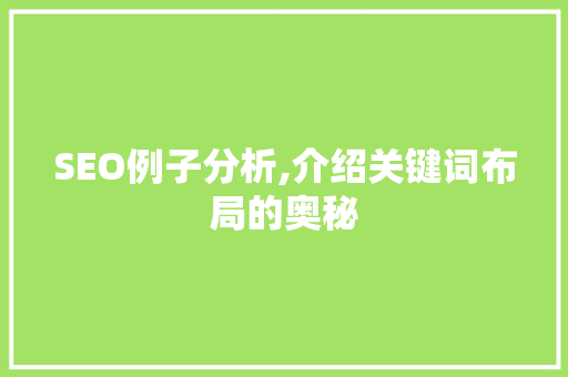 SEO例子分析,介绍关键词布局的奥秘 SEO例子分析,介绍关键词布局的奥秘 GoogleSEO