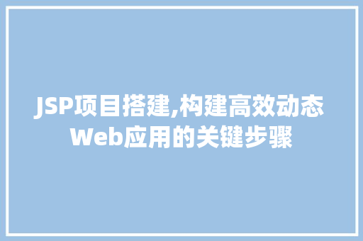 JSP项目搭建,构建高效动态Web应用的关键步骤 JSP项目搭建,构建高效动态Web应用的关键步骤 神马SEO