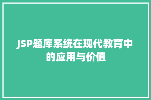 JSP题库系统在现代教育中的应用与价值 JSP题库系统在现代教育中的应用与价值 必应SEO