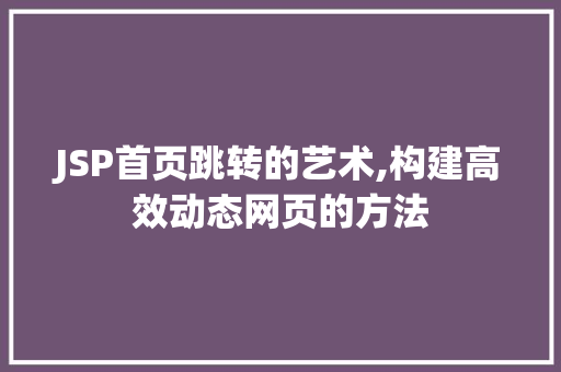 JSP首页跳转的艺术,构建高效动态网页的方法 JSP首页跳转的艺术,构建高效动态网页的方法 神马SEO