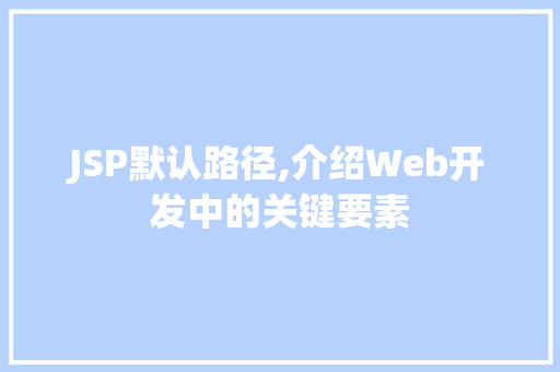 JSP默认路径,介绍Web开发中的关键要素 JSP默认路径,介绍Web开发中的关键要素 百度SEO