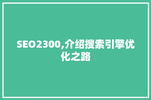 SEO2300,介绍搜索引擎优化之路 SEO2300,介绍搜索引擎优化之路 搜狗SEO