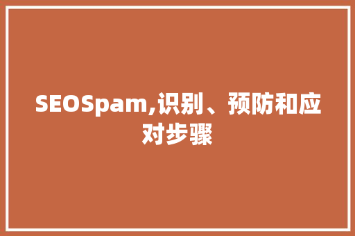 SEOSpam,识别、预防和应对步骤 SEOSpam,识别、预防和应对步骤 搜狗SEO