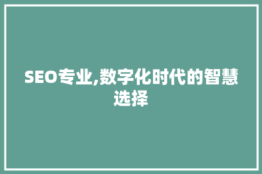 SEO专业,数字化时代的智慧选择