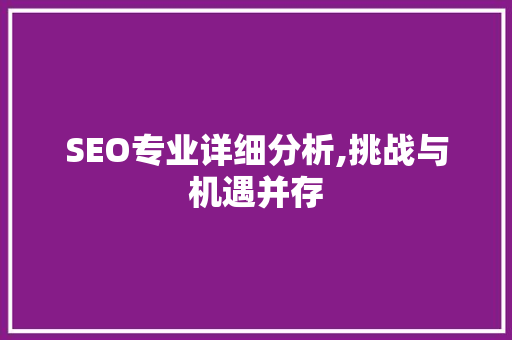 SEO专业详细分析,挑战与机遇并存 SEO专业详细分析,挑战与机遇并存 百度SEO