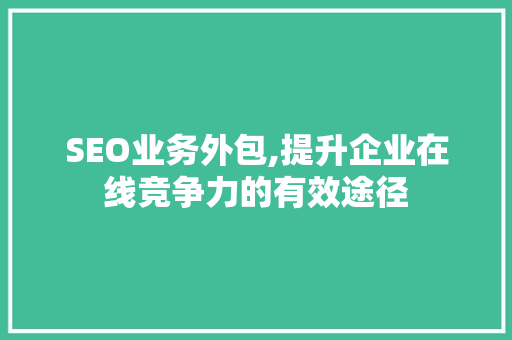 SEO业务外包,提升企业在线竞争力的有效途径 SEO业务外包,提升企业在线竞争力的有效途径 GoogleSEO