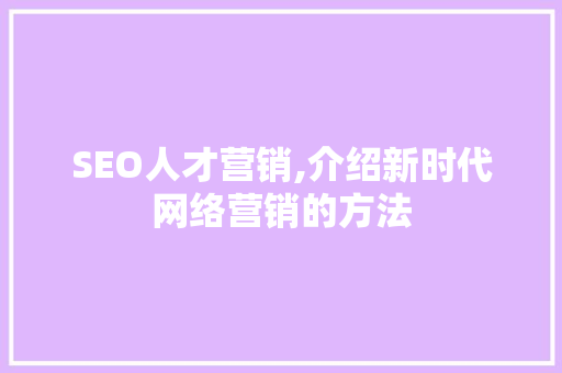 SEO人才营销,介绍新时代网络营销的方法 SEO人才营销,介绍新时代网络营销的方法 必应SEO