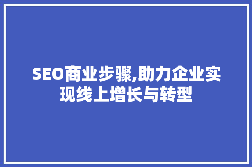 SEO商业步骤,助力企业实现线上增长与转型 SEO商业步骤,助力企业实现线上增长与转型 神马SEO