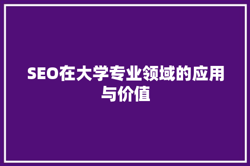 SEO在大学专业领域的应用与价值 SEO在大学专业领域的应用与价值 百度SEO