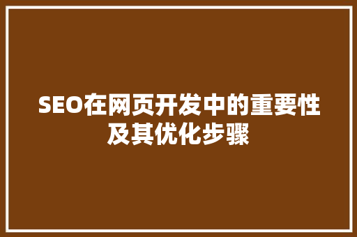 SEO在网页开发中的重要性及其优化步骤 SEO在网页开发中的重要性及其优化步骤 百度SEO