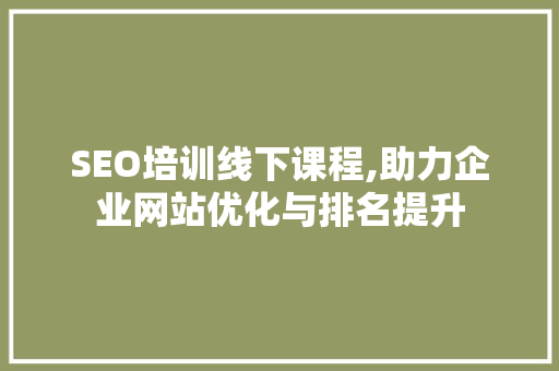 SEO培训线下课程,助力企业网站优化与排名提升 SEO培训线下课程,助力企业网站优化与排名提升 GoogleSEO