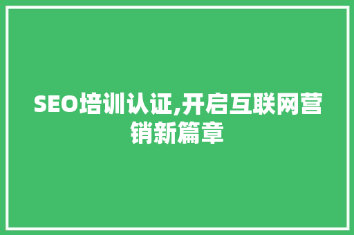 SEO培训认证,开启互联网营销新篇章 SEO培训认证,开启互联网营销新篇章 必应SEO
