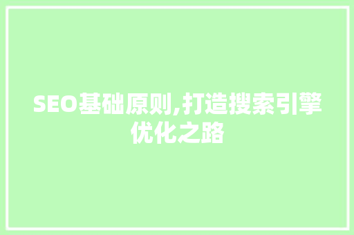 SEO基础原则,打造搜索引擎优化之路 SEO基础原则,打造搜索引擎优化之路 搜狗SEO