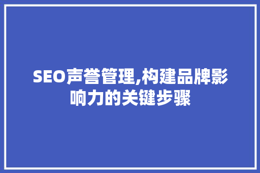SEO声誉管理,构建品牌影响力的关键步骤 SEO声誉管理,构建品牌影响力的关键步骤 GoogleSEO