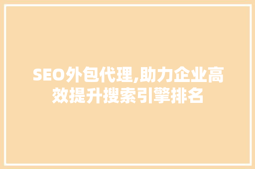 SEO外包代理,助力企业高效提升搜索引擎排名 SEO外包代理,助力企业高效提升搜索引擎排名 神马SEO