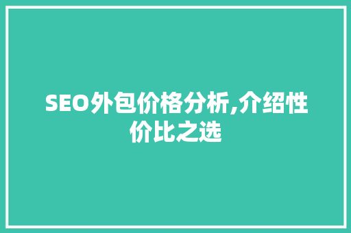 SEO外包价格分析,介绍性价比之选