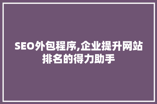 SEO外包程序,企业提升网站排名的得力助手 SEO外包程序,企业提升网站排名的得力助手 搜狗SEO