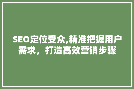 SEO定位受众,精准把握用户需求，打造高效营销步骤 SEO定位受众,精准把握用户需求，打造高效营销步骤 神马SEO