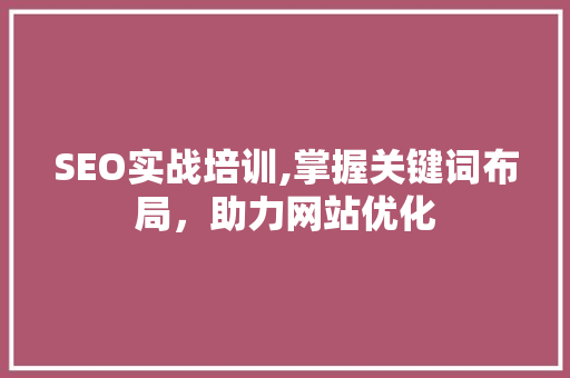 SEO实战培训,掌握关键词布局，助力网站优化 SEO实战培训,掌握关键词布局，助力网站优化 GoogleSEO
