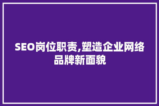 SEO岗位职责,塑造企业网络品牌新面貌 SEO岗位职责,塑造企业网络品牌新面貌 搜狗SEO