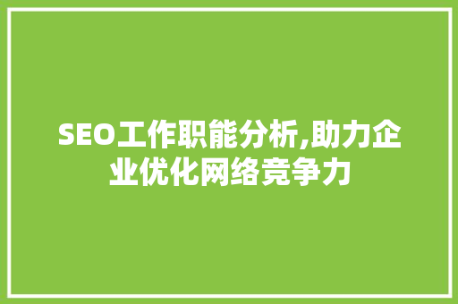 SEO工作职能分析,助力企业优化网络竞争力 SEO工作职能分析,助力企业优化网络竞争力 必应SEO
