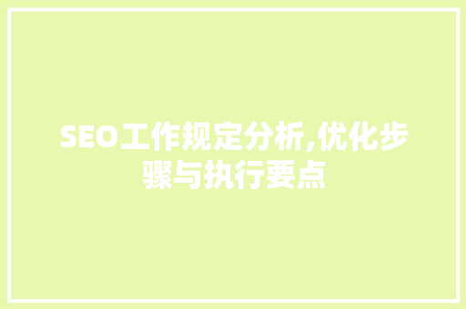 SEO工作规定分析,优化步骤与执行要点 SEO工作规定分析,优化步骤与执行要点 GoogleSEO