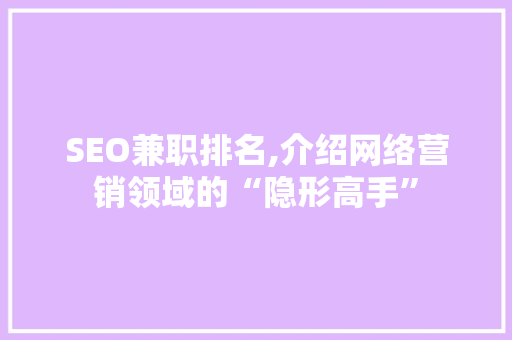 SEO兼职排名,介绍网络营销领域的“隐形高手” SEO兼职排名,介绍网络营销领域的“隐形高手” 必应SEO