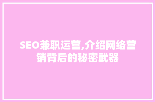 SEO兼职运营,介绍网络营销背后的秘密武器 SEO兼职运营,介绍网络营销背后的秘密武器 百度SEO