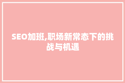 SEO加班,职场新常态下的挑战与机遇 SEO加班,职场新常态下的挑战与机遇 神马SEO