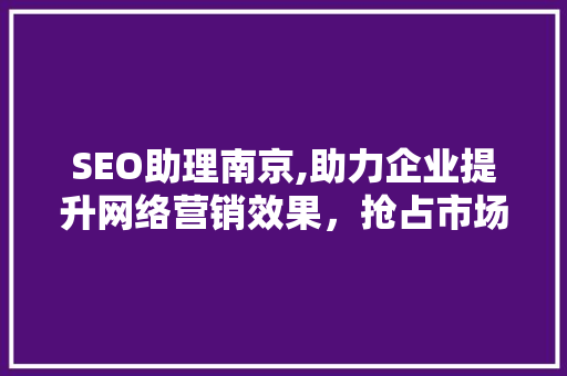 SEO助理南京,助力企业提升网络营销效果，抢占市场先机 SEO助理南京,助力企业提升网络营销效果，抢占市场先机 必应SEO