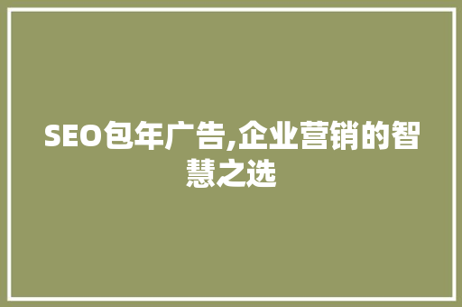 SEO包年广告,企业营销的智慧之选 SEO包年广告,企业营销的智慧之选 搜狗SEO
