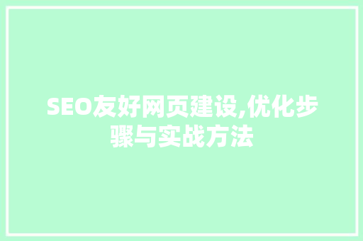 SEO友好网页建设,优化步骤与实战方法 SEO友好网页建设,优化步骤与实战方法 神马SEO